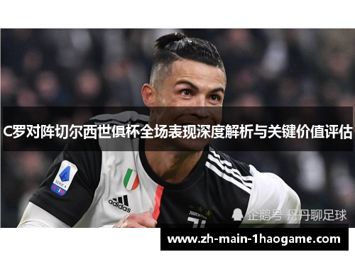C罗对阵切尔西世俱杯全场表现深度解析与关键价值评估 C罗对阵切尔西世俱杯全场表现深度解析与关键价值评估