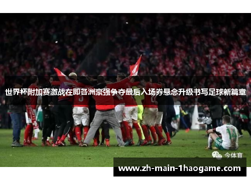世界杯附加赛激战在即各洲豪强争夺最后入场券悬念升级书写足球新篇章 世界杯附加赛激战在即各洲豪强争夺最后入场券悬念升级书写足球新篇章