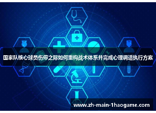 国家队核心球员伤停之际如何重构战术体系并完成心理调适执行方案 国家队核心球员伤停之际如何重构战术体系并完成心理调适执行方案