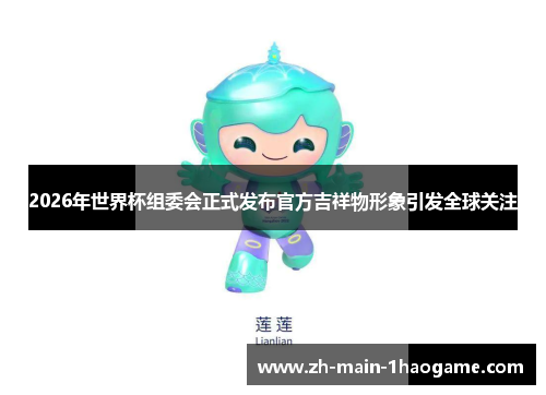 2026年世界杯组委会正式发布官方吉祥物形象引发全球关注 2026年世界杯组委会正式发布官方吉祥物形象引发全球关注