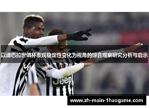 以迪巴拉世俱杯表现稳定性变化为视角的综合观察研究分析与启示 以迪巴拉世俱杯表现稳定性变化为视角的综合观察研究分析与启示