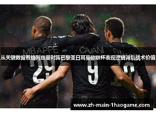 从关键数据看格列兹曼对阵巴黎圣日耳曼欧联杯表现逻辑背后战术价值