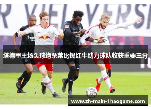 塔德甲主场头球绝杀莱比锡红牛助力球队收获重要三分