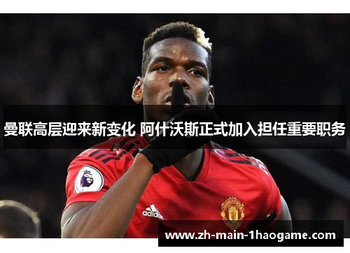 曼联高层迎来新变化 阿什沃斯正式加入担任重要职务