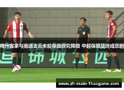 梅州客家与南通支云未能保级终究降级 中超保级战终成悲剧