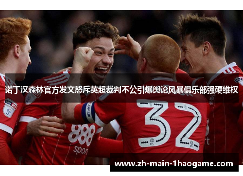 诺丁汉森林官方发文怒斥英超裁判不公引爆舆论风暴俱乐部强硬维权