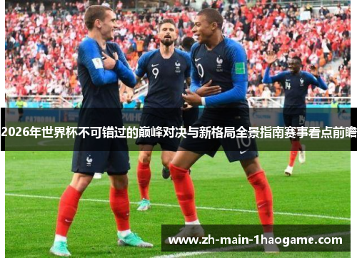2026年世界杯不可错过的巅峰对决与新格局全景指南赛事看点前瞻 2026年世界杯不可错过的巅峰对决与新格局全景指南赛事看点前瞻