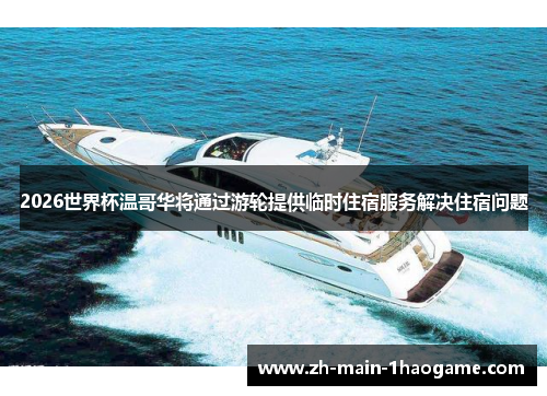 2026世界杯温哥华将通过游轮提供临时住宿服务解决住宿问题 2026世界杯温哥华将通过游轮提供临时住宿服务解决住宿问题