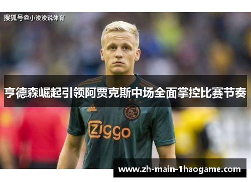 亨德森崛起引领阿贾克斯中场全面掌控比赛节奏 亨德森崛起引领阿贾克斯中场全面掌控比赛节奏