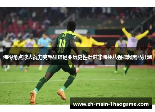 佛得角点球大战力克毛里塔尼亚历史性挺进非洲杯八强掀起黑马狂潮