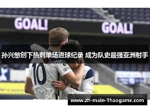 孙兴慜创下热刺单场进球纪录 成为队史最强亚洲射手