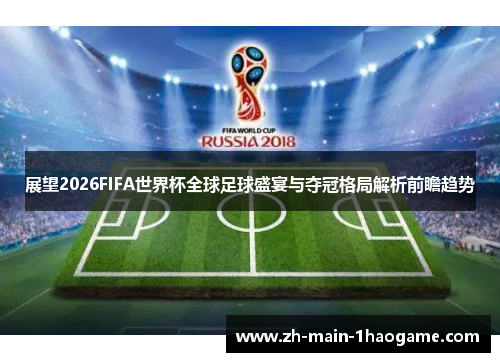 展望2026FIFA世界杯全球足球盛宴与夺冠格局解析前瞻趋势
