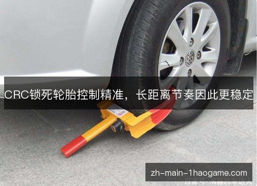 CRC锁死轮胎控制精准,长距离节奏因此更稳定 CRC锁死轮胎控制精准,长距离节奏因此更稳定